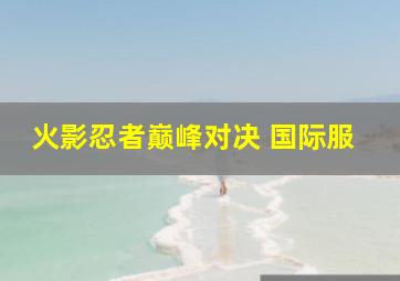 火影忍者巅峰对决 国际服